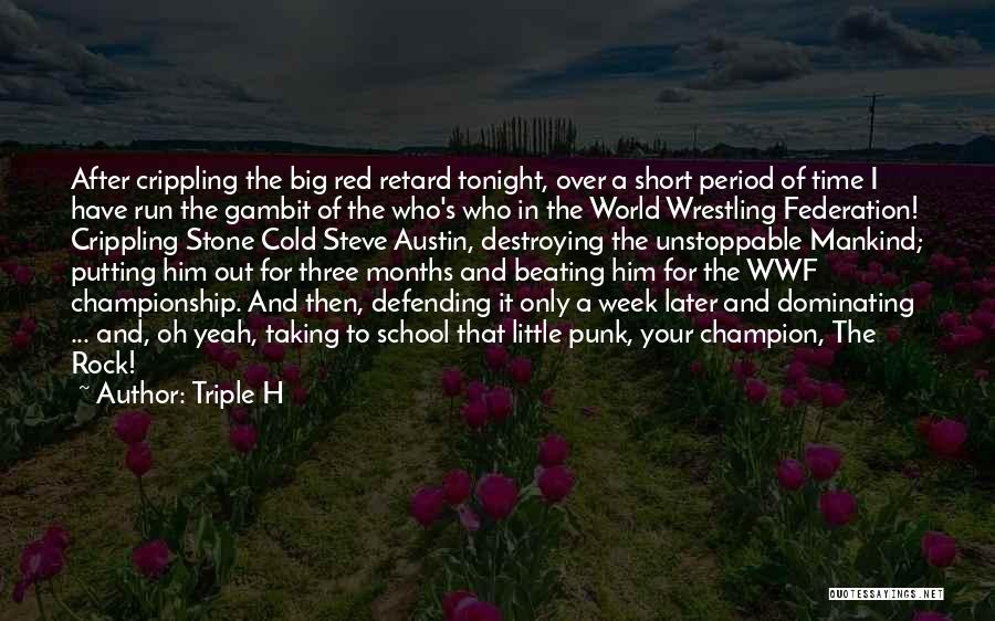 Triple H Quotes: After Crippling The Big Red Retard Tonight, Over A Short Period Of Time I Have Run The Gambit Of The