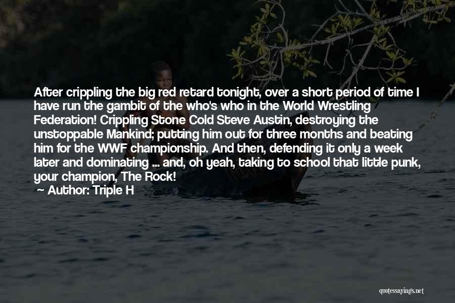 Triple H Quotes: After Crippling The Big Red Retard Tonight, Over A Short Period Of Time I Have Run The Gambit Of The