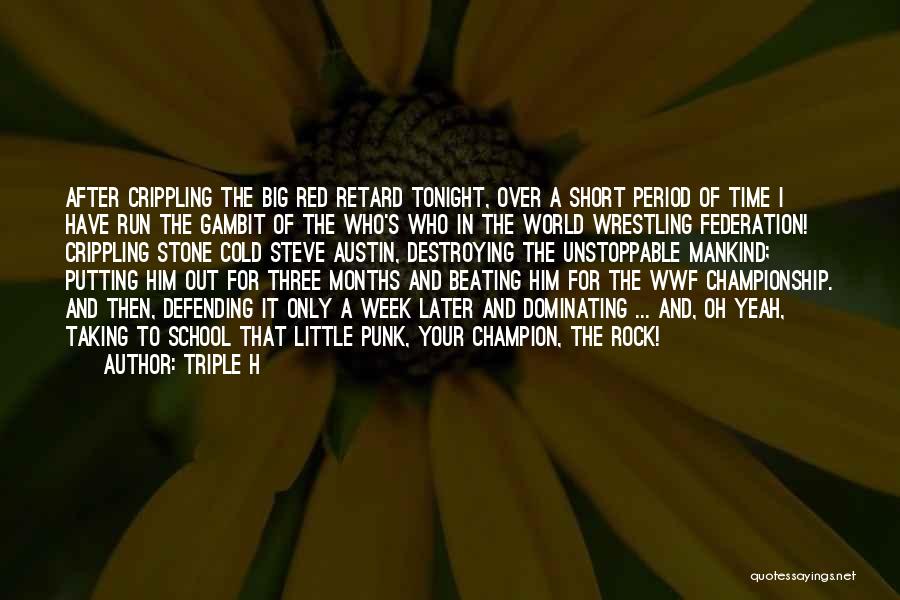 Triple H Quotes: After Crippling The Big Red Retard Tonight, Over A Short Period Of Time I Have Run The Gambit Of The