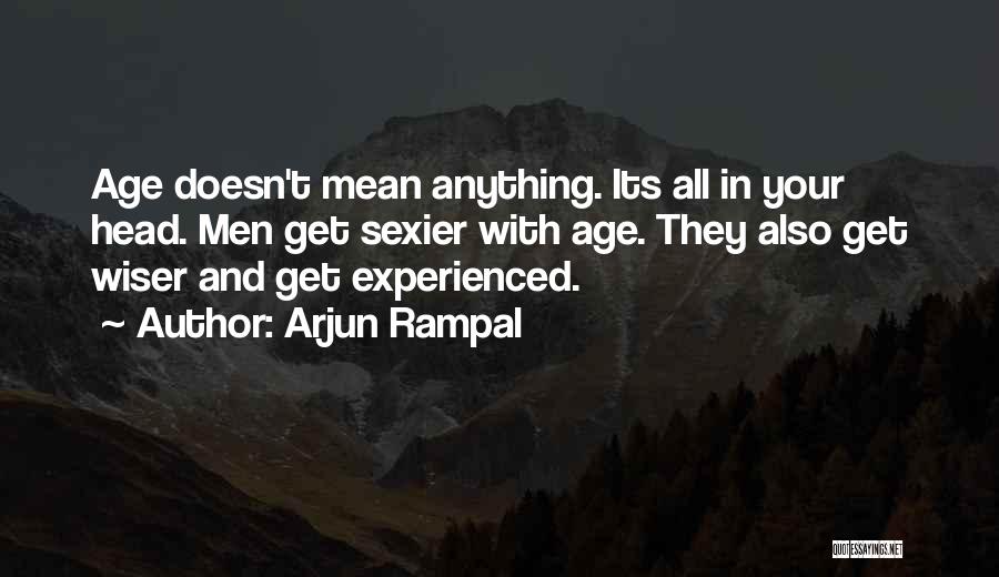 Arjun Rampal Quotes: Age Doesn't Mean Anything. Its All In Your Head. Men Get Sexier With Age. They Also Get Wiser And Get