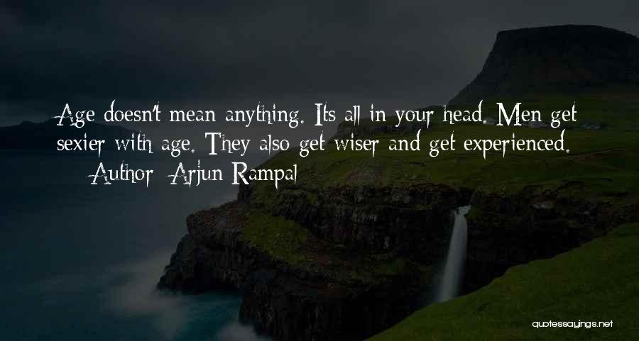 Arjun Rampal Quotes: Age Doesn't Mean Anything. Its All In Your Head. Men Get Sexier With Age. They Also Get Wiser And Get