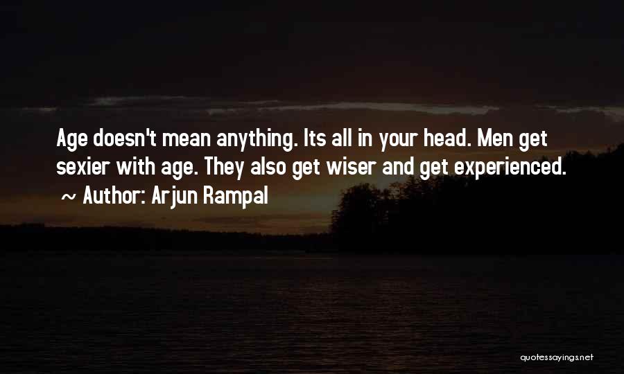 Arjun Rampal Quotes: Age Doesn't Mean Anything. Its All In Your Head. Men Get Sexier With Age. They Also Get Wiser And Get