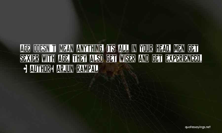 Arjun Rampal Quotes: Age Doesn't Mean Anything. Its All In Your Head. Men Get Sexier With Age. They Also Get Wiser And Get