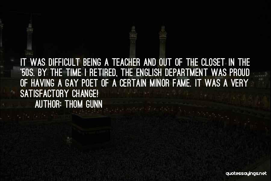 Thom Gunn Quotes: It Was Difficult Being A Teacher And Out Of The Closet In The '50s. By The Time I Retired, The