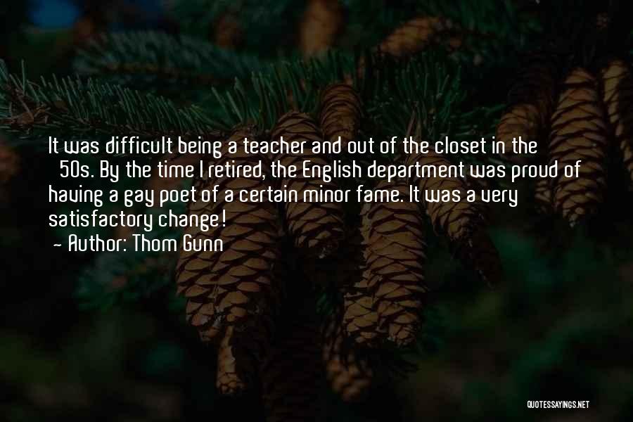 Thom Gunn Quotes: It Was Difficult Being A Teacher And Out Of The Closet In The '50s. By The Time I Retired, The