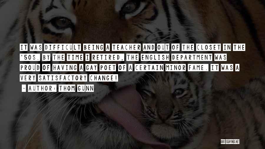 Thom Gunn Quotes: It Was Difficult Being A Teacher And Out Of The Closet In The '50s. By The Time I Retired, The