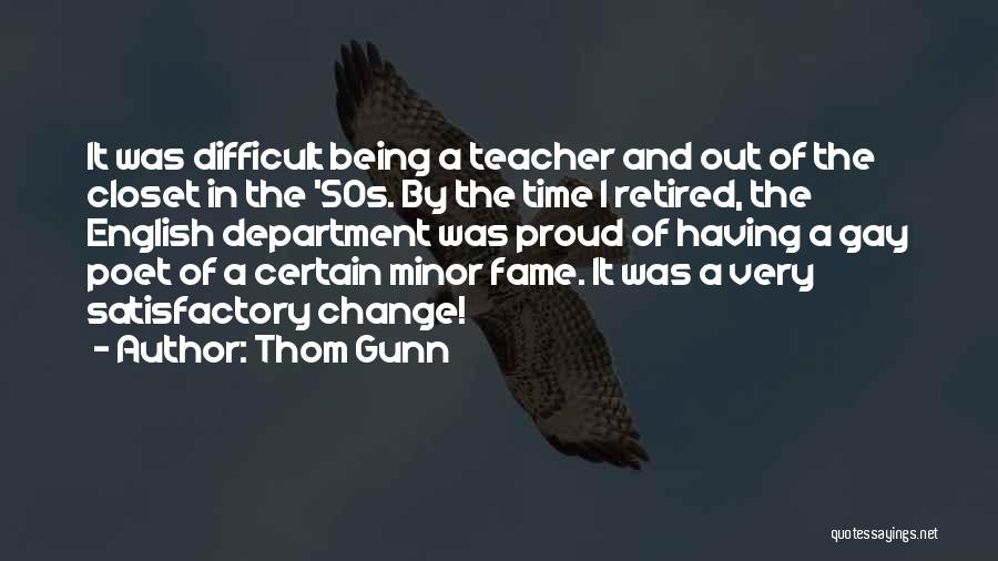 Thom Gunn Quotes: It Was Difficult Being A Teacher And Out Of The Closet In The '50s. By The Time I Retired, The