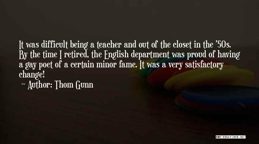 Thom Gunn Quotes: It Was Difficult Being A Teacher And Out Of The Closet In The '50s. By The Time I Retired, The