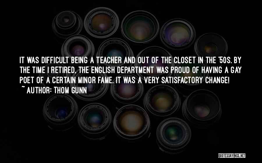 Thom Gunn Quotes: It Was Difficult Being A Teacher And Out Of The Closet In The '50s. By The Time I Retired, The