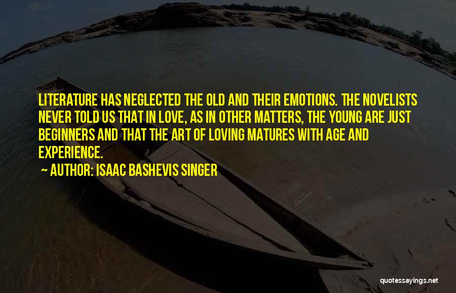 Isaac Bashevis Singer Quotes: Literature Has Neglected The Old And Their Emotions. The Novelists Never Told Us That In Love, As In Other Matters,