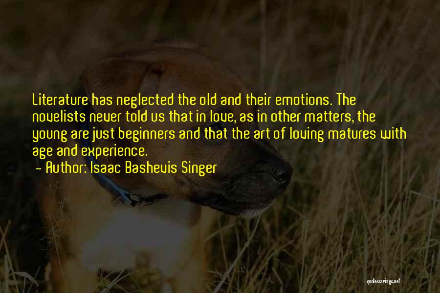 Isaac Bashevis Singer Quotes: Literature Has Neglected The Old And Their Emotions. The Novelists Never Told Us That In Love, As In Other Matters,