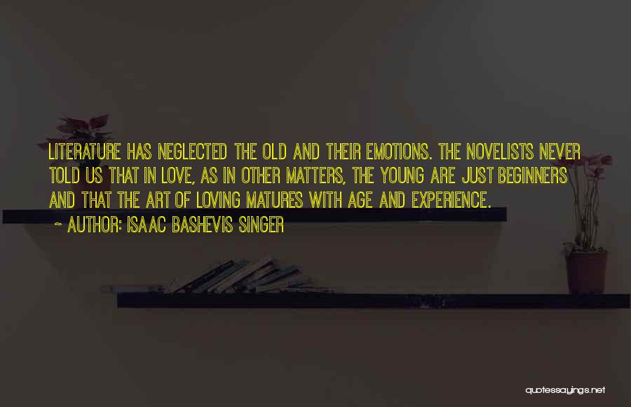 Isaac Bashevis Singer Quotes: Literature Has Neglected The Old And Their Emotions. The Novelists Never Told Us That In Love, As In Other Matters,