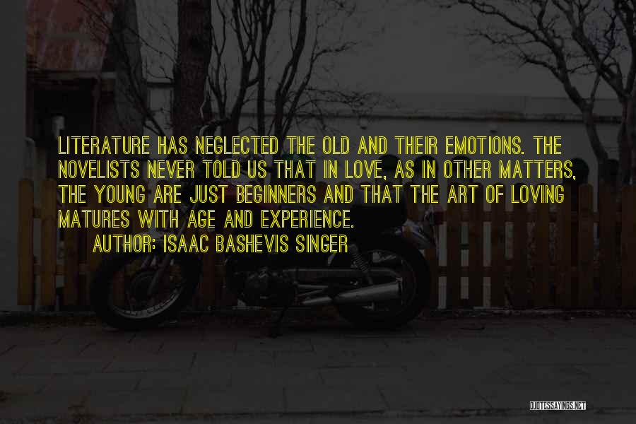 Isaac Bashevis Singer Quotes: Literature Has Neglected The Old And Their Emotions. The Novelists Never Told Us That In Love, As In Other Matters,