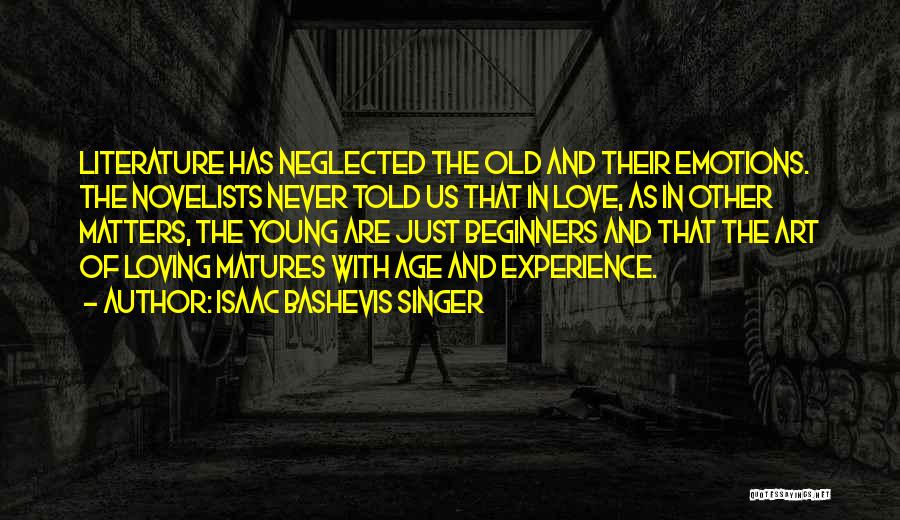 Isaac Bashevis Singer Quotes: Literature Has Neglected The Old And Their Emotions. The Novelists Never Told Us That In Love, As In Other Matters,