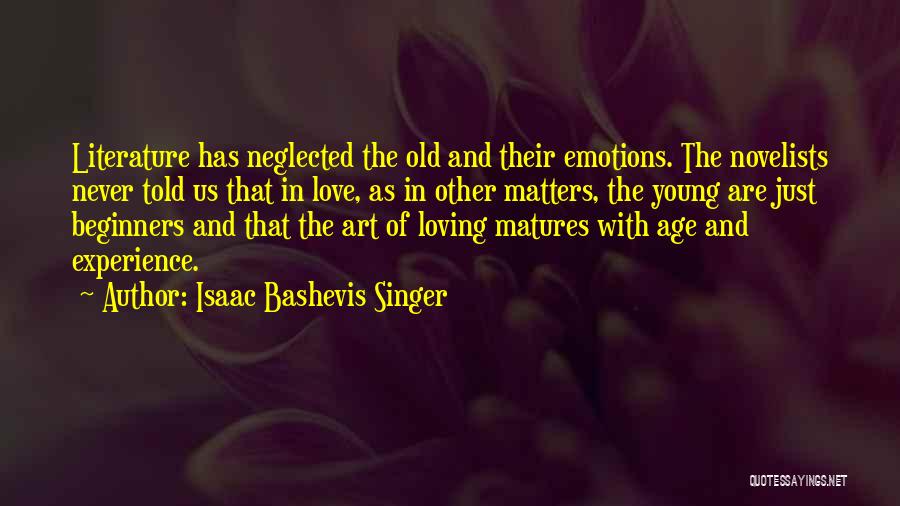 Isaac Bashevis Singer Quotes: Literature Has Neglected The Old And Their Emotions. The Novelists Never Told Us That In Love, As In Other Matters,