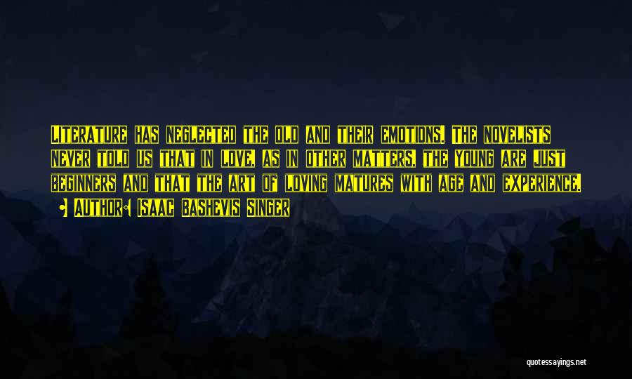 Isaac Bashevis Singer Quotes: Literature Has Neglected The Old And Their Emotions. The Novelists Never Told Us That In Love, As In Other Matters,