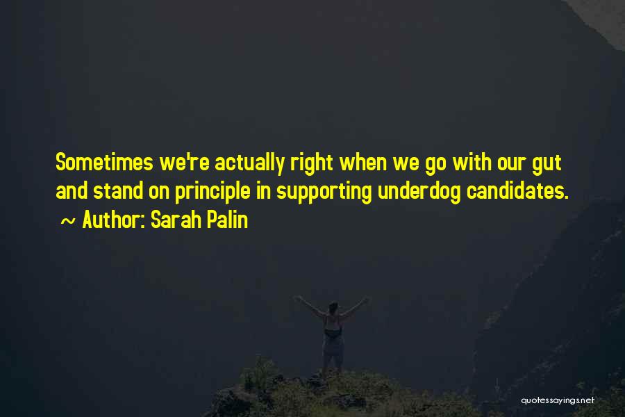 Sarah Palin Quotes: Sometimes We're Actually Right When We Go With Our Gut And Stand On Principle In Supporting Underdog Candidates.
