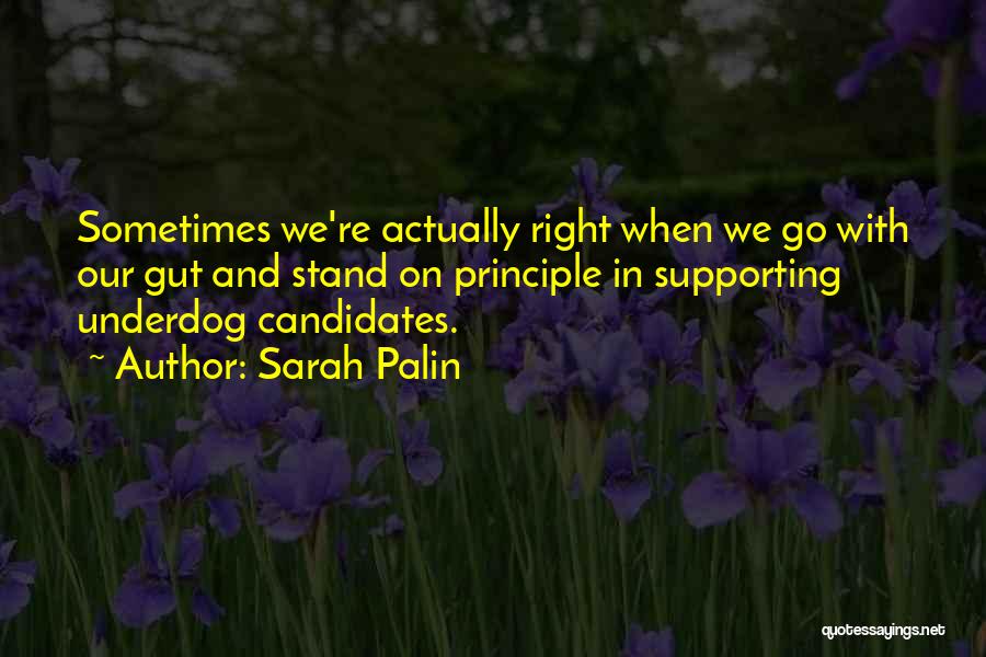 Sarah Palin Quotes: Sometimes We're Actually Right When We Go With Our Gut And Stand On Principle In Supporting Underdog Candidates.