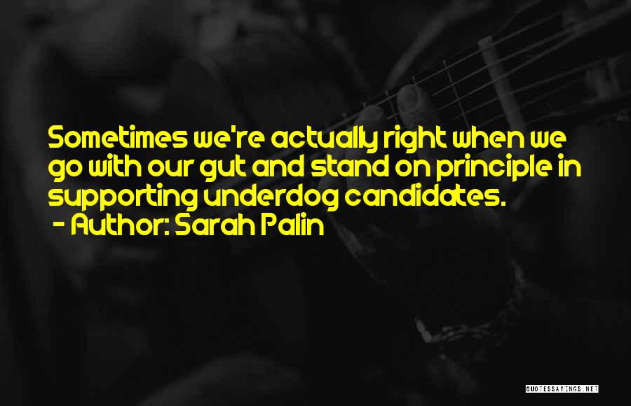 Sarah Palin Quotes: Sometimes We're Actually Right When We Go With Our Gut And Stand On Principle In Supporting Underdog Candidates.