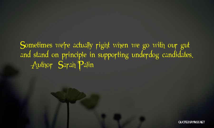 Sarah Palin Quotes: Sometimes We're Actually Right When We Go With Our Gut And Stand On Principle In Supporting Underdog Candidates.
