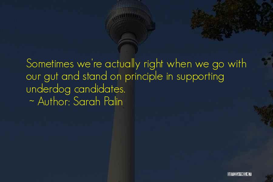 Sarah Palin Quotes: Sometimes We're Actually Right When We Go With Our Gut And Stand On Principle In Supporting Underdog Candidates.