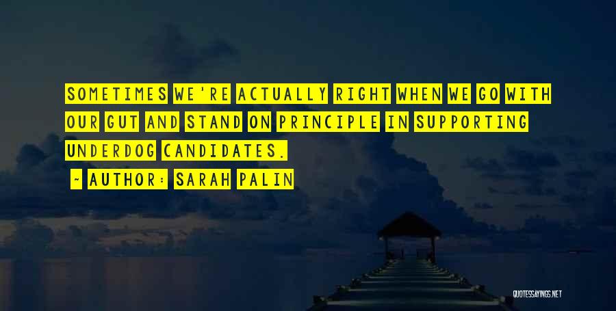 Sarah Palin Quotes: Sometimes We're Actually Right When We Go With Our Gut And Stand On Principle In Supporting Underdog Candidates.