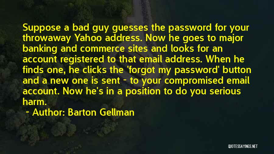 Barton Gellman Quotes: Suppose A Bad Guy Guesses The Password For Your Throwaway Yahoo Address. Now He Goes To Major Banking And Commerce