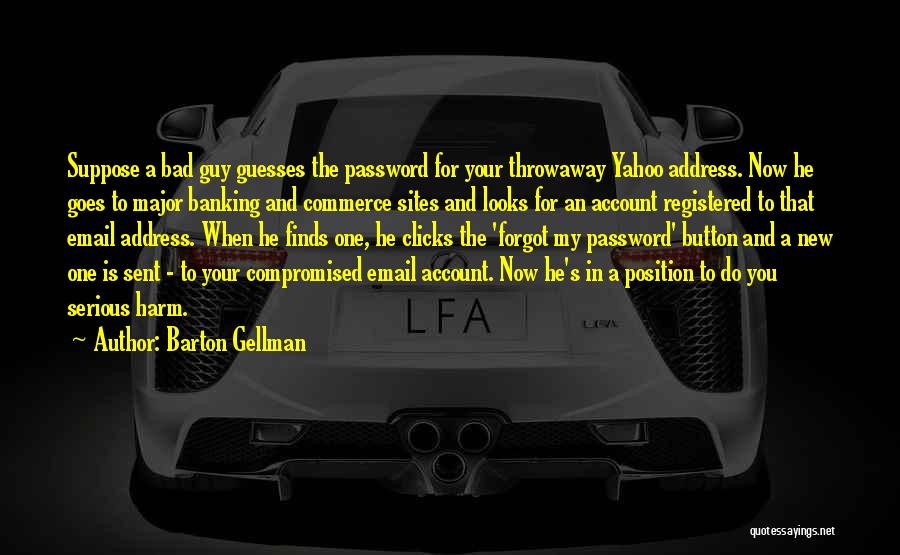 Barton Gellman Quotes: Suppose A Bad Guy Guesses The Password For Your Throwaway Yahoo Address. Now He Goes To Major Banking And Commerce