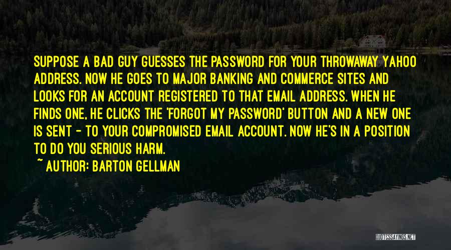 Barton Gellman Quotes: Suppose A Bad Guy Guesses The Password For Your Throwaway Yahoo Address. Now He Goes To Major Banking And Commerce