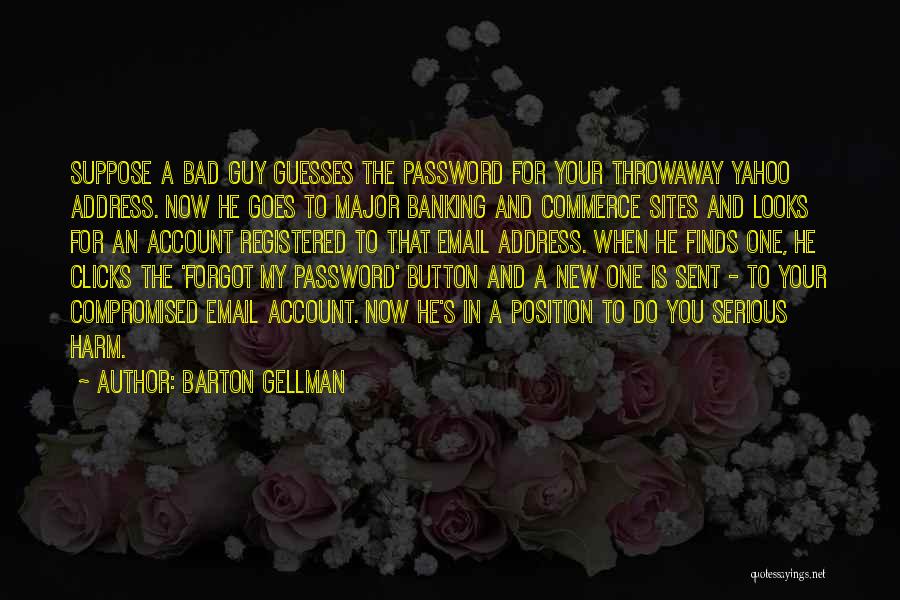 Barton Gellman Quotes: Suppose A Bad Guy Guesses The Password For Your Throwaway Yahoo Address. Now He Goes To Major Banking And Commerce