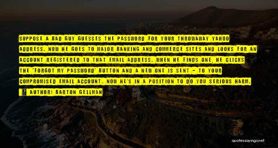 Barton Gellman Quotes: Suppose A Bad Guy Guesses The Password For Your Throwaway Yahoo Address. Now He Goes To Major Banking And Commerce