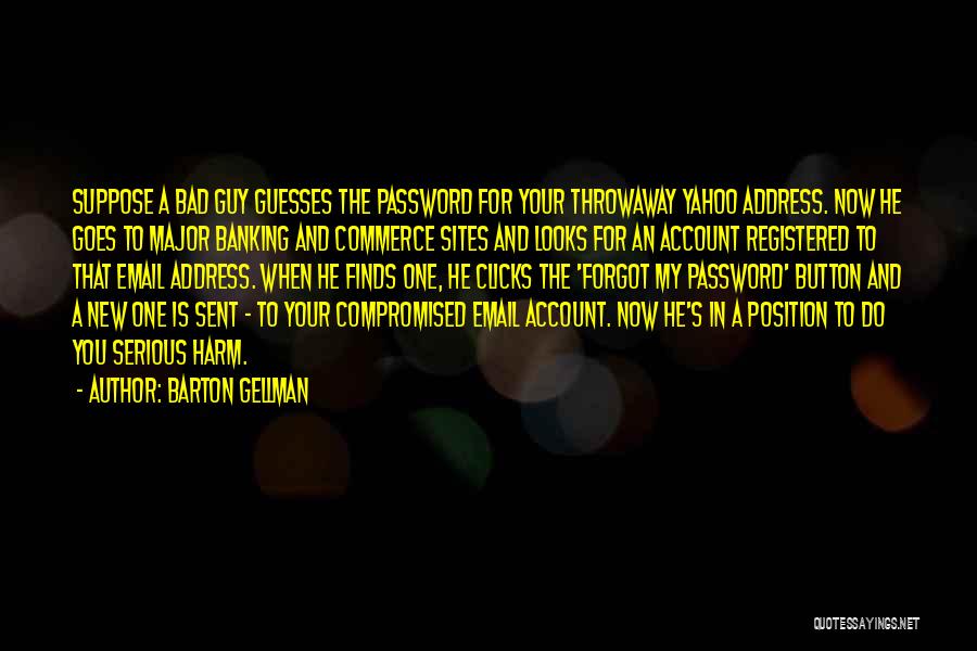 Barton Gellman Quotes: Suppose A Bad Guy Guesses The Password For Your Throwaway Yahoo Address. Now He Goes To Major Banking And Commerce