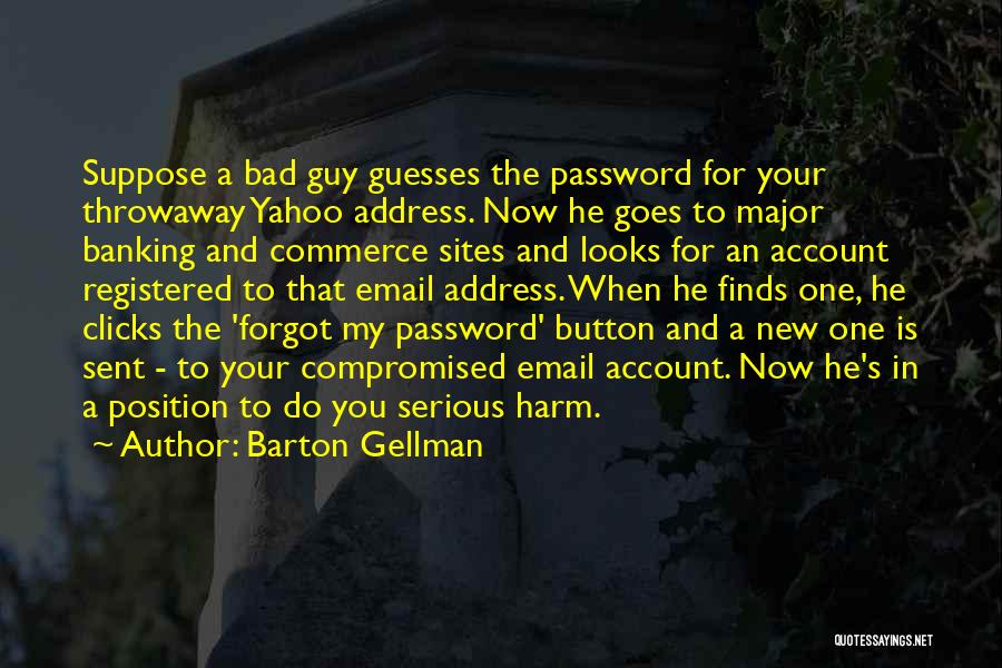 Barton Gellman Quotes: Suppose A Bad Guy Guesses The Password For Your Throwaway Yahoo Address. Now He Goes To Major Banking And Commerce