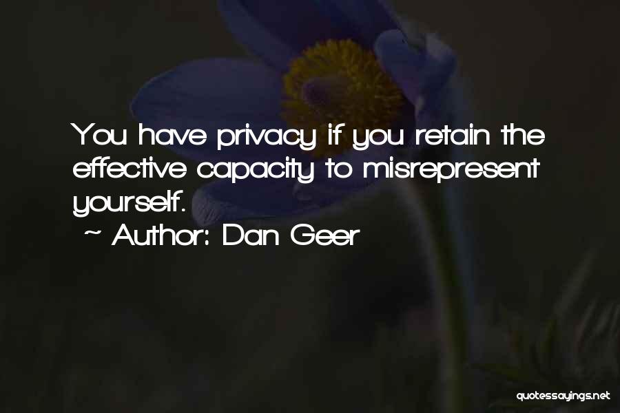 Dan Geer Quotes: You Have Privacy If You Retain The Effective Capacity To Misrepresent Yourself.