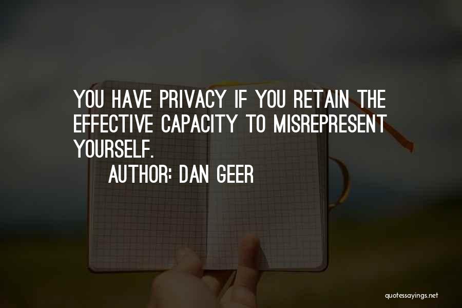 Dan Geer Quotes: You Have Privacy If You Retain The Effective Capacity To Misrepresent Yourself.