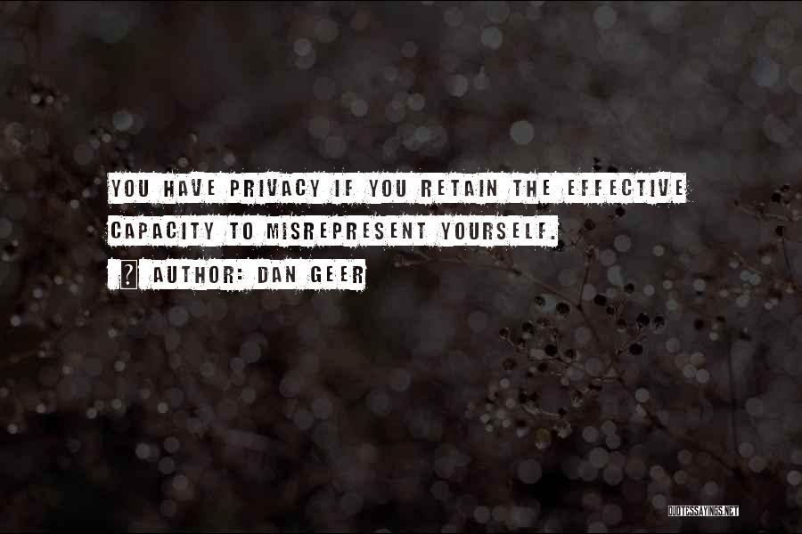 Dan Geer Quotes: You Have Privacy If You Retain The Effective Capacity To Misrepresent Yourself.