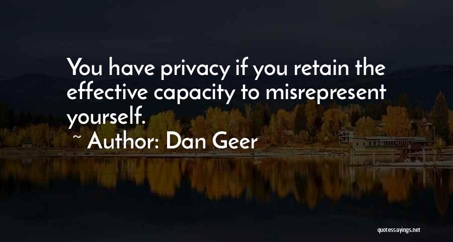 Dan Geer Quotes: You Have Privacy If You Retain The Effective Capacity To Misrepresent Yourself.