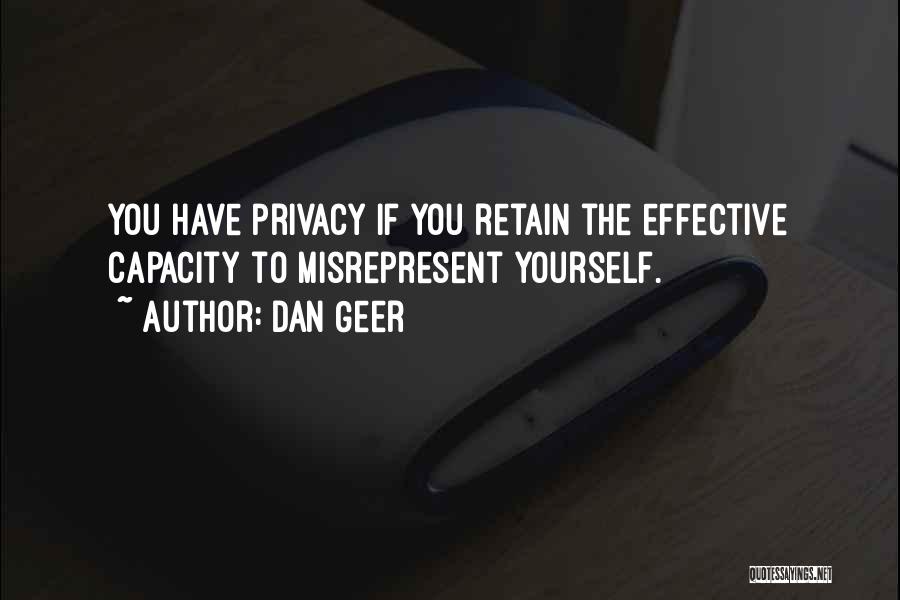 Dan Geer Quotes: You Have Privacy If You Retain The Effective Capacity To Misrepresent Yourself.