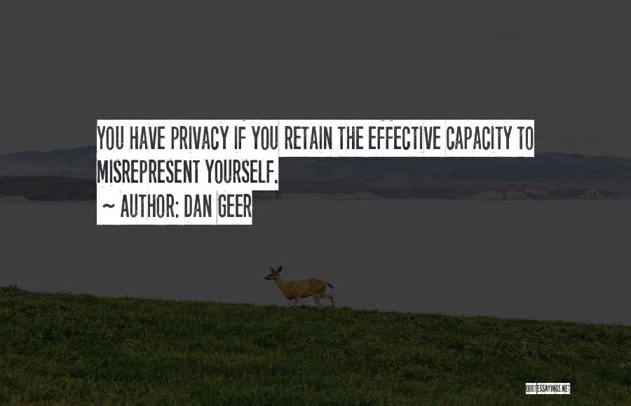 Dan Geer Quotes: You Have Privacy If You Retain The Effective Capacity To Misrepresent Yourself.