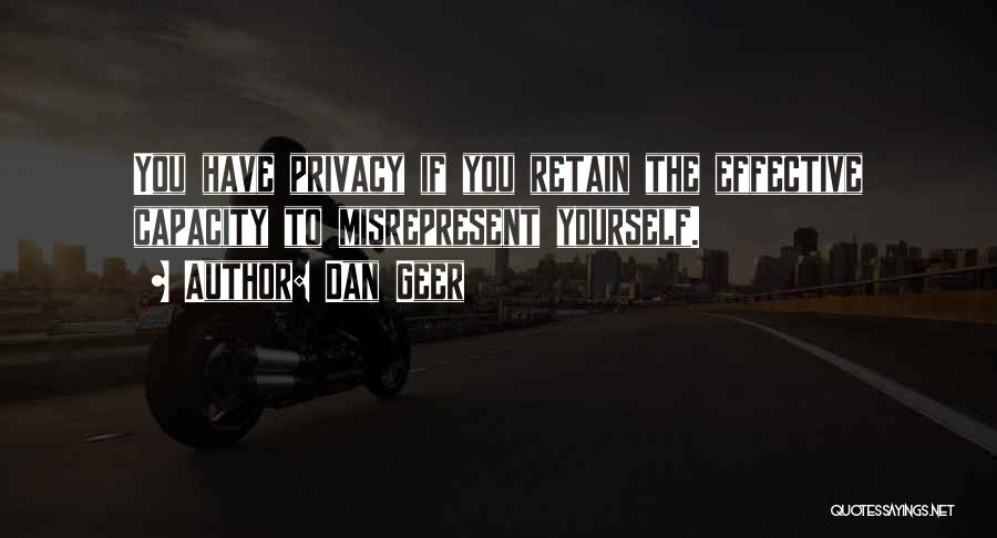 Dan Geer Quotes: You Have Privacy If You Retain The Effective Capacity To Misrepresent Yourself.