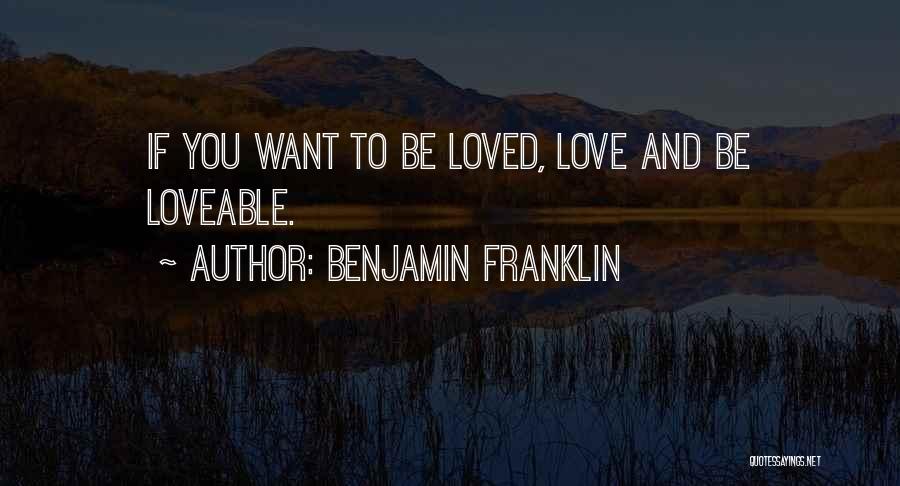 Benjamin Franklin Quotes: If You Want To Be Loved, Love And Be Loveable.
