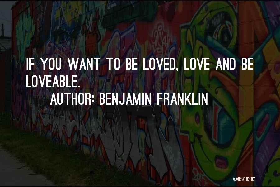 Benjamin Franklin Quotes: If You Want To Be Loved, Love And Be Loveable.