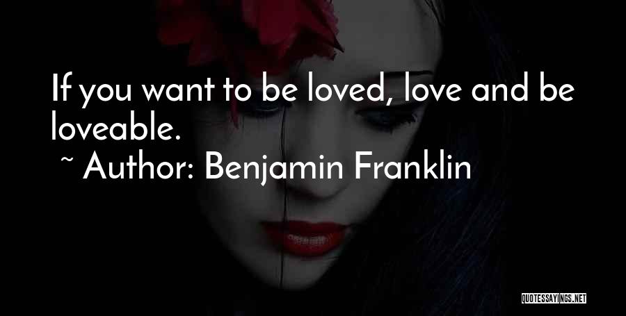 Benjamin Franklin Quotes: If You Want To Be Loved, Love And Be Loveable.
