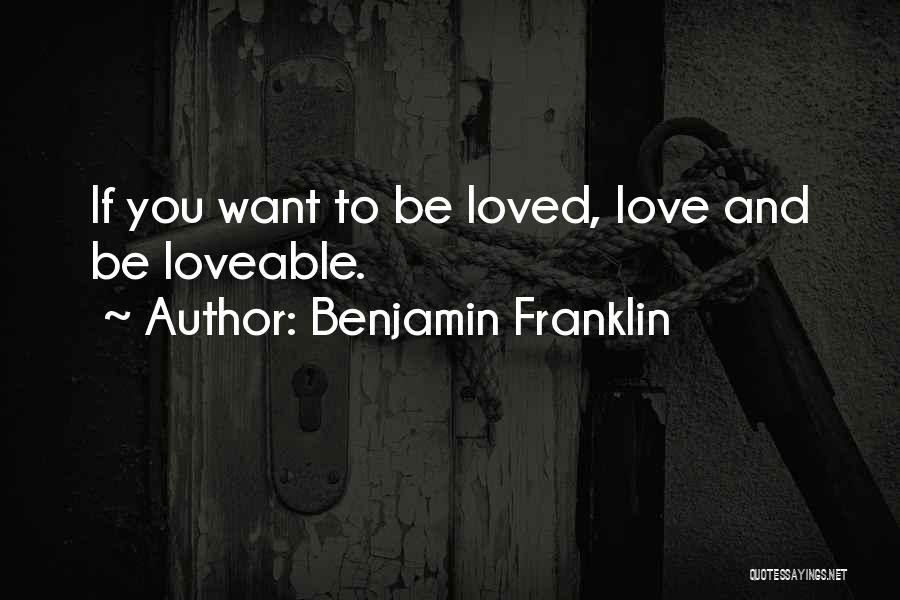 Benjamin Franklin Quotes: If You Want To Be Loved, Love And Be Loveable.