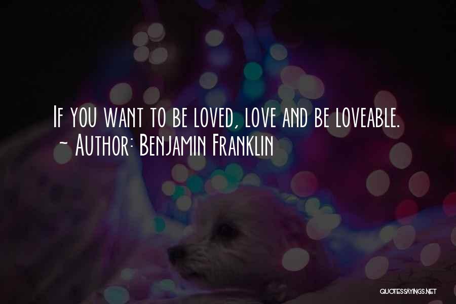 Benjamin Franklin Quotes: If You Want To Be Loved, Love And Be Loveable.
