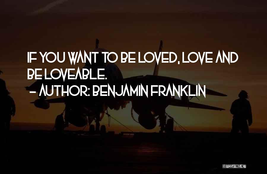 Benjamin Franklin Quotes: If You Want To Be Loved, Love And Be Loveable.