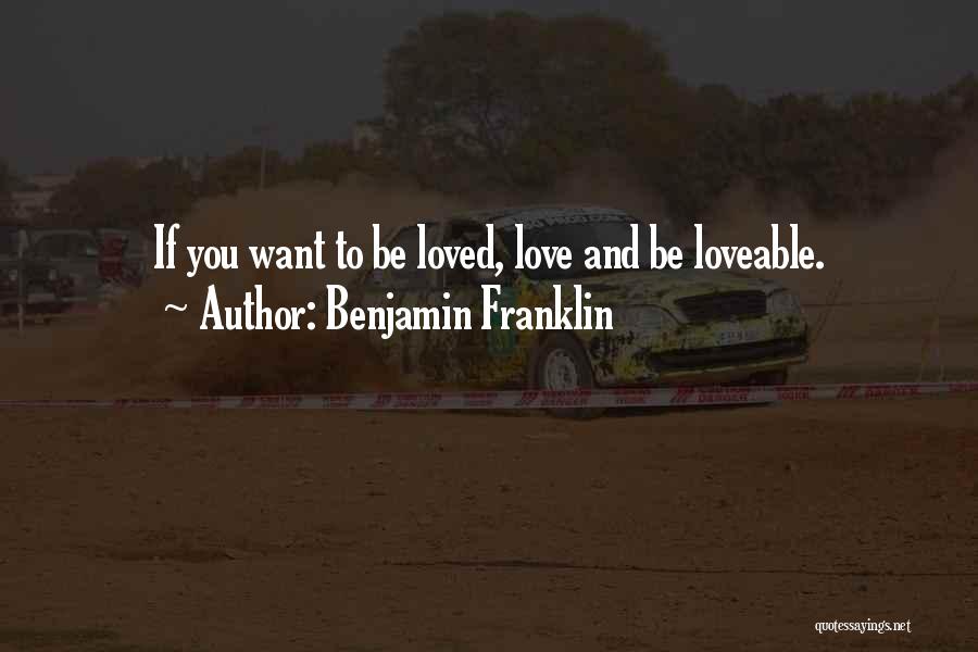 Benjamin Franklin Quotes: If You Want To Be Loved, Love And Be Loveable.
