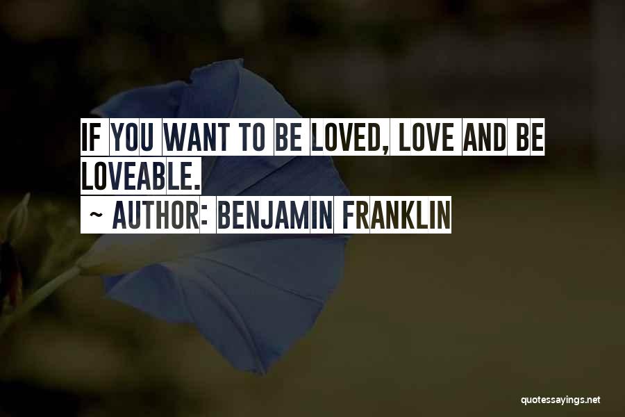 Benjamin Franklin Quotes: If You Want To Be Loved, Love And Be Loveable.