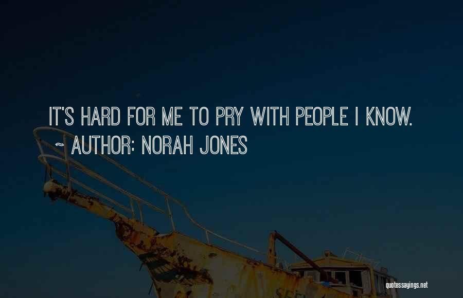 Norah Jones Quotes: It's Hard For Me To Pry With People I Know.