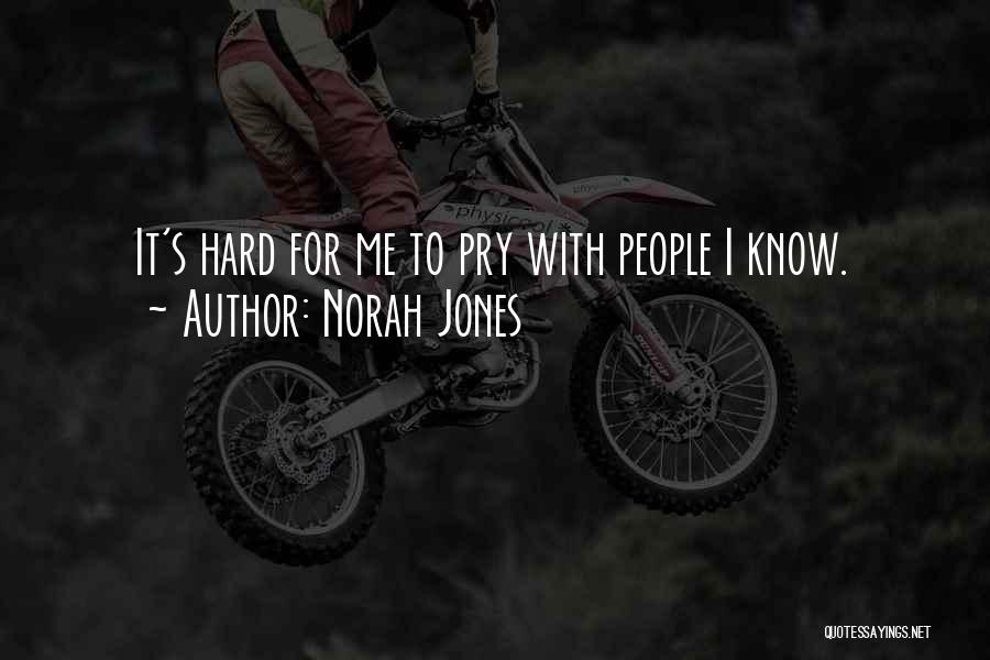 Norah Jones Quotes: It's Hard For Me To Pry With People I Know.